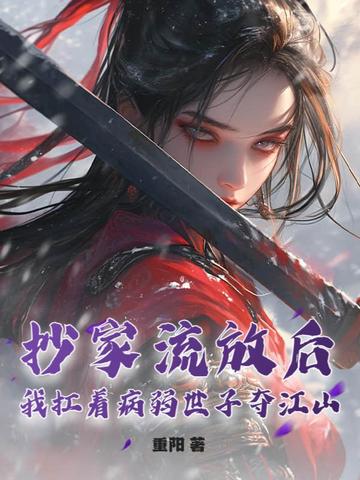 抄家流放后，我扛着病弱世子夺江山！