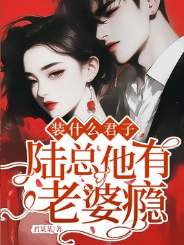 装什么君子，陆总他有老婆瘾