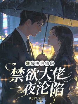 她醉酒进错房，禁欲大佬一夜沦陷